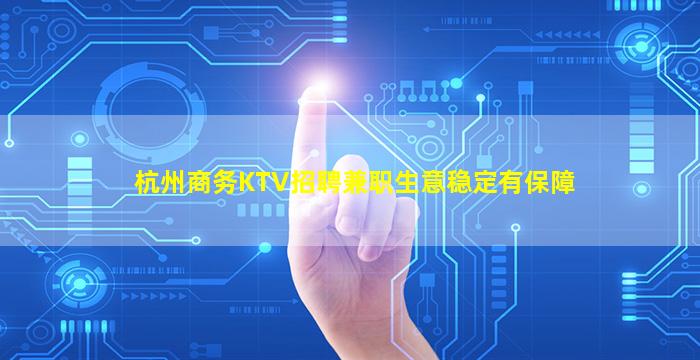 杭州商务KTV招聘兼职生意稳定有保障